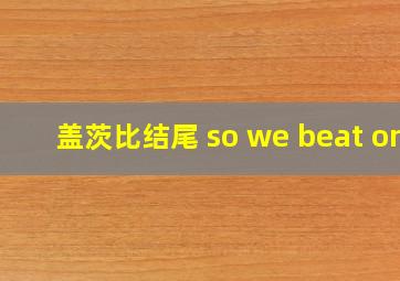 盖茨比结尾 so we beat on